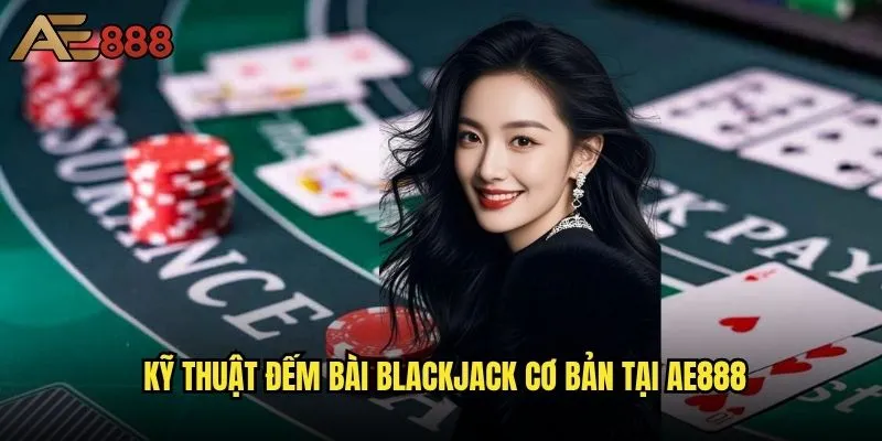 Đếm bài Blackjack ae888 có thể áp dụng được không? 2 Kỹ thuật đếm bài Blackjack cơ bản tại ae888