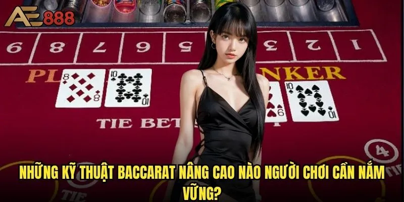 Baccarat nâng cao tại ae888 khác gì so với phiên bản cơ bản? 1 Những kỹ thuật Baccarat nâng cao nào người chơi cần nắm vững?