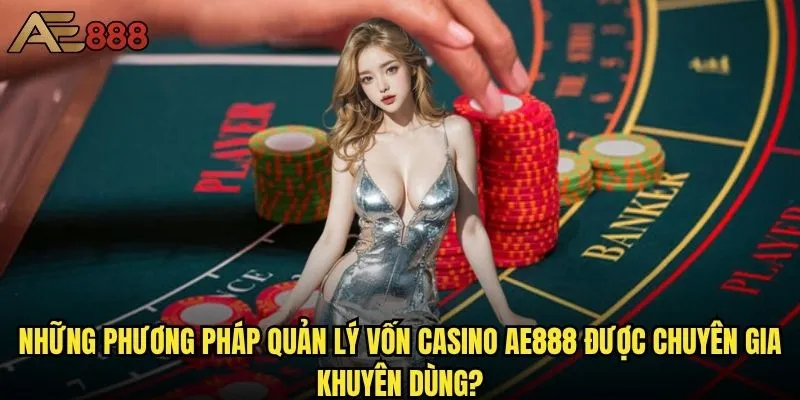 Quản lý vốn casino ae888 như thế nào để không bao giờ thua lỗ? 2 Những phương pháp quản lý vốn casino ae888 được chuyên gia khuyên dùng?