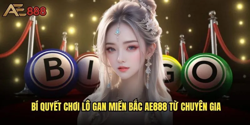 Lô gan miền Bắc ae888 có phải là chìa khóa vàng để thắng lớn? 2 Bí quyết chơi lô gan miền Bắc ae888 từ chuyên gia