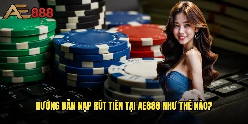 Câu hỏi thường gặp tại ae888 - Giải đáp mọi thắc mắc của người chơi? 2 Hướng dẫn nạp rút tiền tại ae888 như thế nào?