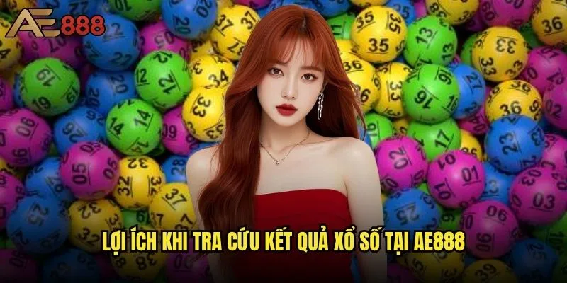 Cách tra cứu kết quả xổ số ae888 nhanh chóng nhất? 2 Lợi ích khi tra cứu kết quả xổ số tại ae888