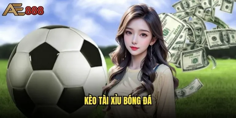 Kèo Tài Xỉu bóng đá ae888 có dễ thắng như lời đồn? 11 kèo Tài Xỉu bóng đá