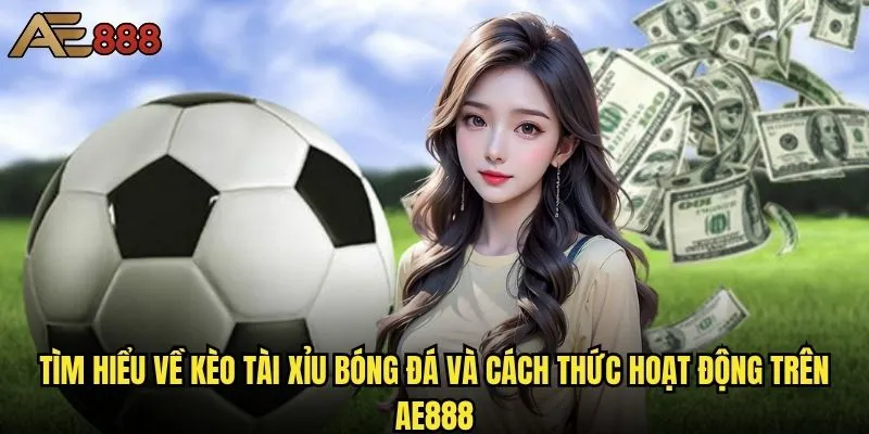 Kèo Tài Xỉu bóng đá ae888 có dễ thắng như lời đồn? 1 Tìm hiểu về kèo Tài Xỉu bóng đá và cách thức hoạt động trên ae888