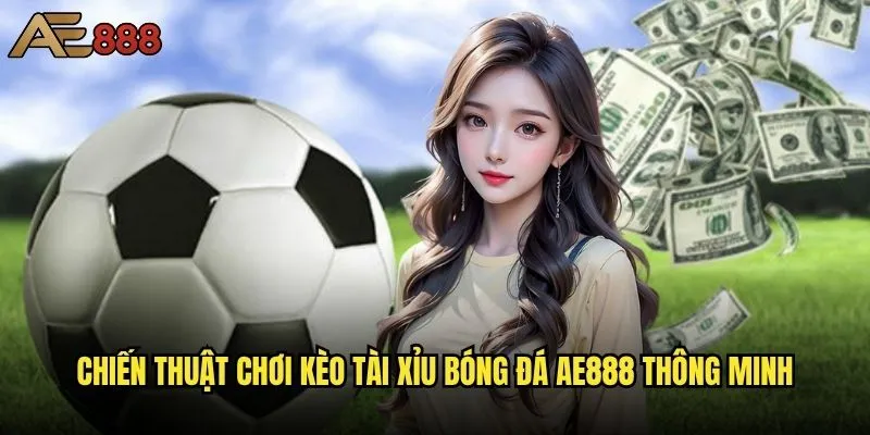 Kèo Tài Xỉu bóng đá ae888 có dễ thắng như lời đồn? 2 Chiến thuật chơi kèo Tài Xỉu bóng đá ae888 thông minh