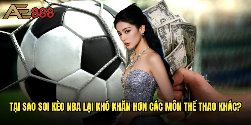 Soi kèo NBA tại ae888 có thực sự chính xác như mong đợi? 1 Tại sao soi kèo NBA lại khó khăn hơn các môn thể thao khác?