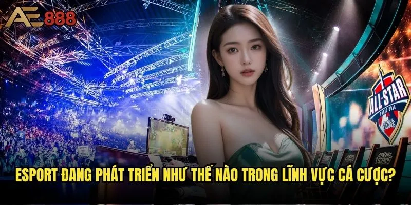 Cá cược Esport tại AE888 có thực sự là xu hướng tương lai? 1 Esport đang phát triển như thế nào trong lĩnh vực cá cược?