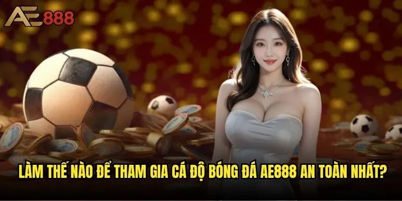 Cá độ bóng đá ae888 có thực sự hợp pháp tại Việt Nam không? 2 Làm thế nào để tham gia cá độ bóng đá ae888 an toàn nhất?