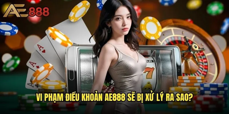 Điều khoản sử dụng ae888 - Quy định quan trọng người chơi cần biết? 2 Vi phạm điều khoản ae888 sẽ bị xử lý ra sao?
