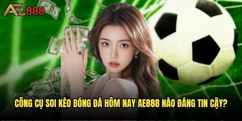 Làm sao để soi kèo bóng đá hôm nay ae888 chuẩn xác nhất? 2 Công cụ soi kèo bóng đá hôm nay ae888 nào đáng tin cậy?