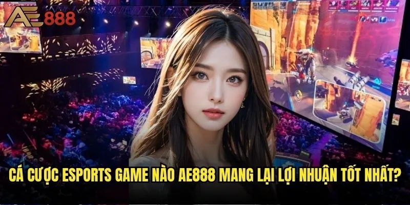 Bạn nên chọn cá cược eSports game nào ae888 để có tỷ lệ thắng cao? 2 Cá cược eSports game nào ae888 mang lại lợi nhuận tốt nhất?