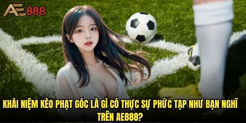 Kèo phạt góc là gì và tại sao ae888 lại được ưa chuộng nhất? 1 Khái niệm kèo phạt góc là gì có thực sự phức tạp như bạn nghĩ trên ae888?