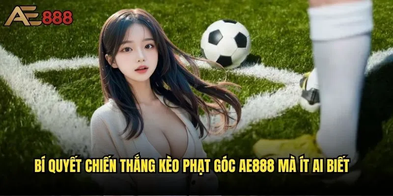 Kèo phạt góc là gì và tại sao ae888 lại được ưa chuộng nhất? 2 Bí quyết chiến thắng kèo phạt góc ae888 mà ít ai biết