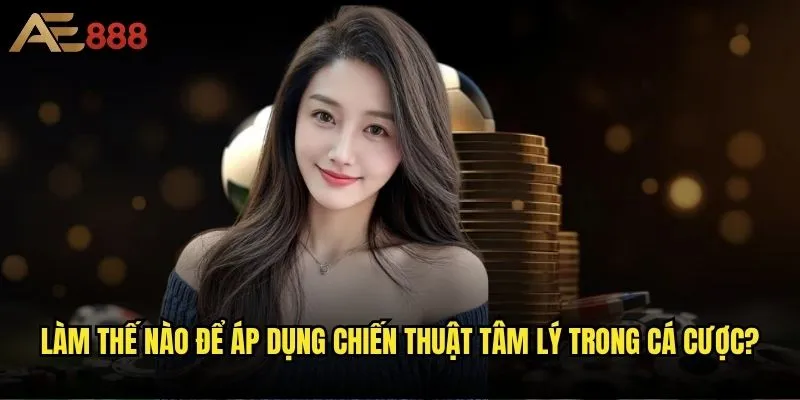 Chiến thuật cá độ nào tại ae888 giúp bạn thắng lớn nhất? 2 Làm thế nào để áp dụng chiến thuật tâm lý trong cá cược?