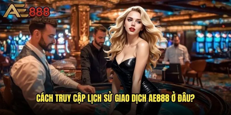 Làm thế nào để kiểm tra lịch sử giao dịch trên ae888 một cách chi tiết nhất? 1 Cách truy cập lịch sử giao dịch ae888 ở đâu?