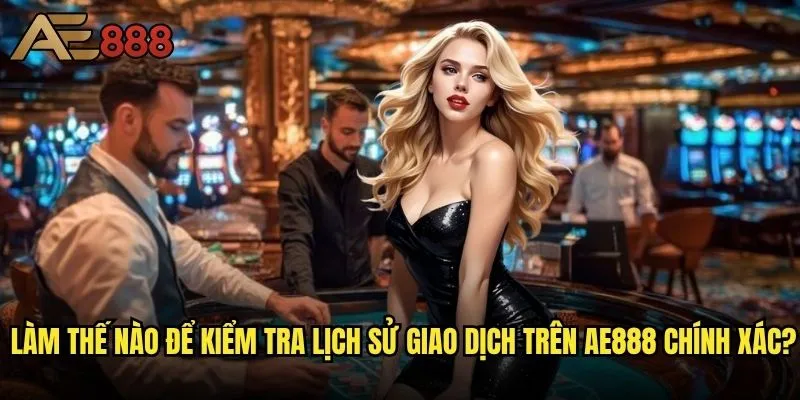 Làm thế nào để kiểm tra lịch sử giao dịch trên ae888 một cách chi tiết nhất? 2 Làm thế nào để kiểm tra lịch sử giao dịch trên ae888 chính xác?