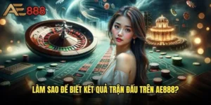 Làm sao để biết kết quả trận đấu ae888