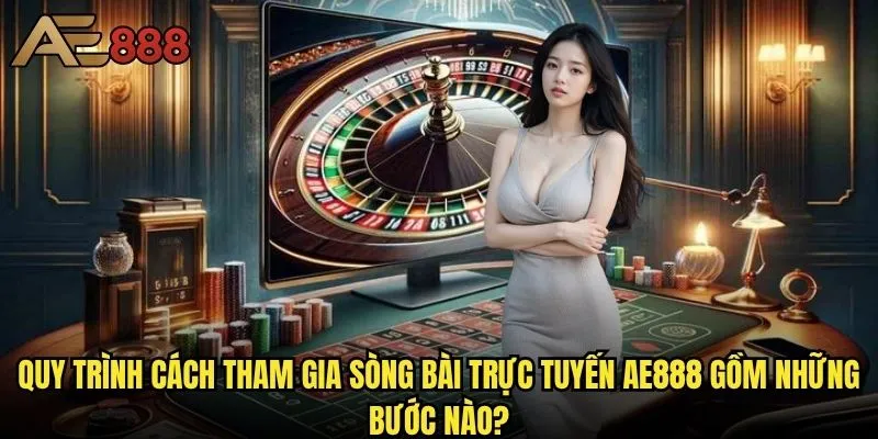 Cách tham gia sòng bài trực tuyến ae888 - Bí kíp chinh phục bàn cược thành công? 1 Quy trình cách tham gia sòng bài trực tuyến ae888 gồm những bước nào?