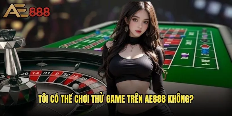 Tôi có thể chơi thử game ae888 không
