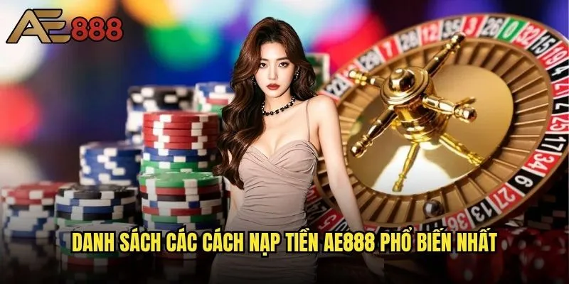 Có bao nhiêu phương thức nạp tiền ae888 hiện tại? 1 Danh sách các cách nạp tiền ae888 phổ biến nhất