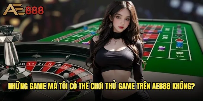 Tôi có thể chơi thử game trên ae888 không - Trải nghiệm miễn phí có thực sự tồn tại? 2 Những game mà tôi có thể chơi thử game trên ae888 không?