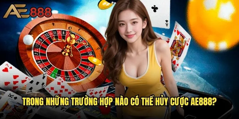 Có thể hủy cược trên ae888 sau khi đặt không - Điều kiện hủy cược cụ thể là gì? 1 Trong những trường hợp nào có thể hủy cược ae888?