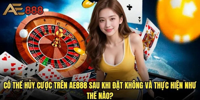 Có thể hủy cược trên ae888 sau khi đặt không - Điều kiện hủy cược cụ thể là gì? 2 Có thể hủy cược trên ae888 sau khi đặt không và thực hiện như thế nào?