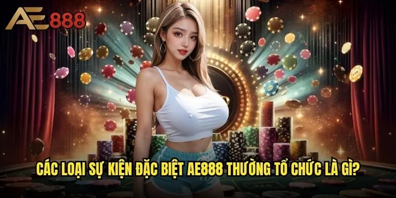 Ae888 có sự kiện đặc biệt nào không - Chương trình khuyến mãi hấp dẫn cho người chơi? 1 Các loại sự kiện đặc biệt ae888 thường tổ chức là gì?