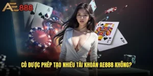 Có được phép tạo nhiều tài khoản ae888 không