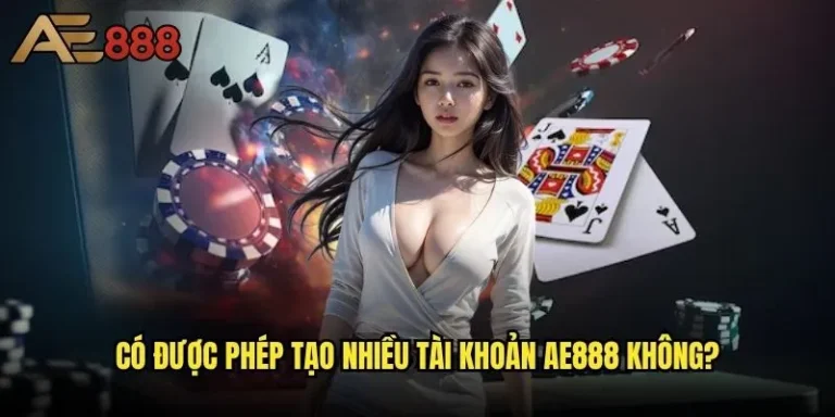 Có được phép tạo nhiều tài khoản ae888 không